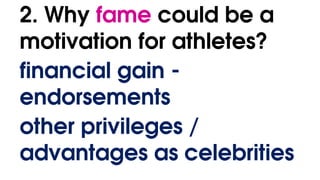 2. Why fame could be a
motivation for athletes?
financial gain -
endorsements
other privileges /
advantages as celebrities
 