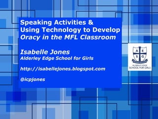 Speaking Activities &
Using Technology to Develop
Oracy in the MFL Classroom
Isabelle Jones

Alderley Edge School for Girls
http://isabellejones.blogspot.com
@icpjones

Powerpoint Templates

Page 1

 