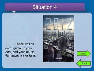 Situation 4




       There was an
earthquake in your
city, and your house             Next
fell down in the hole.

                                 Back
 
