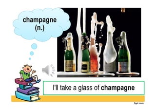 champagne
(n.)

I'll take a glass of champagne

 