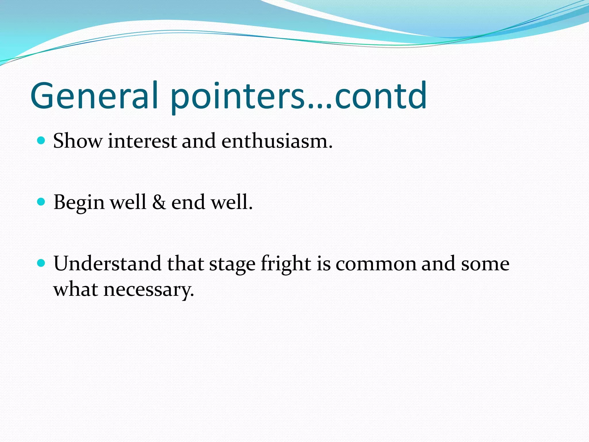 General pointers…contd
 Show interest and enthusiasm.
 Begin well & end well.

 Understand that stage fright is common and some

what necessary.

 