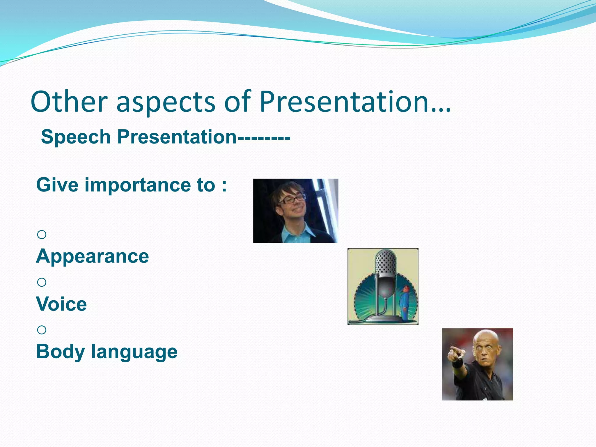 Other aspects of Presentation…
Speech Presentation-------Give importance to :
o
Appearance
o
Voice
o
Body language

 