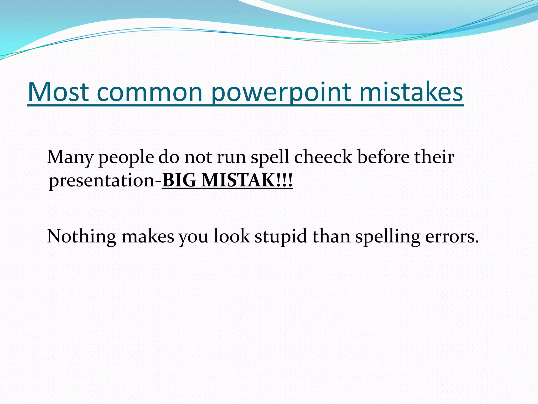 Most common powerpoint mistakes
Many people do not run spell cheeck before their
presentation-BIG MISTAK!!!

Nothing makes you look stupid than spelling errors.

 