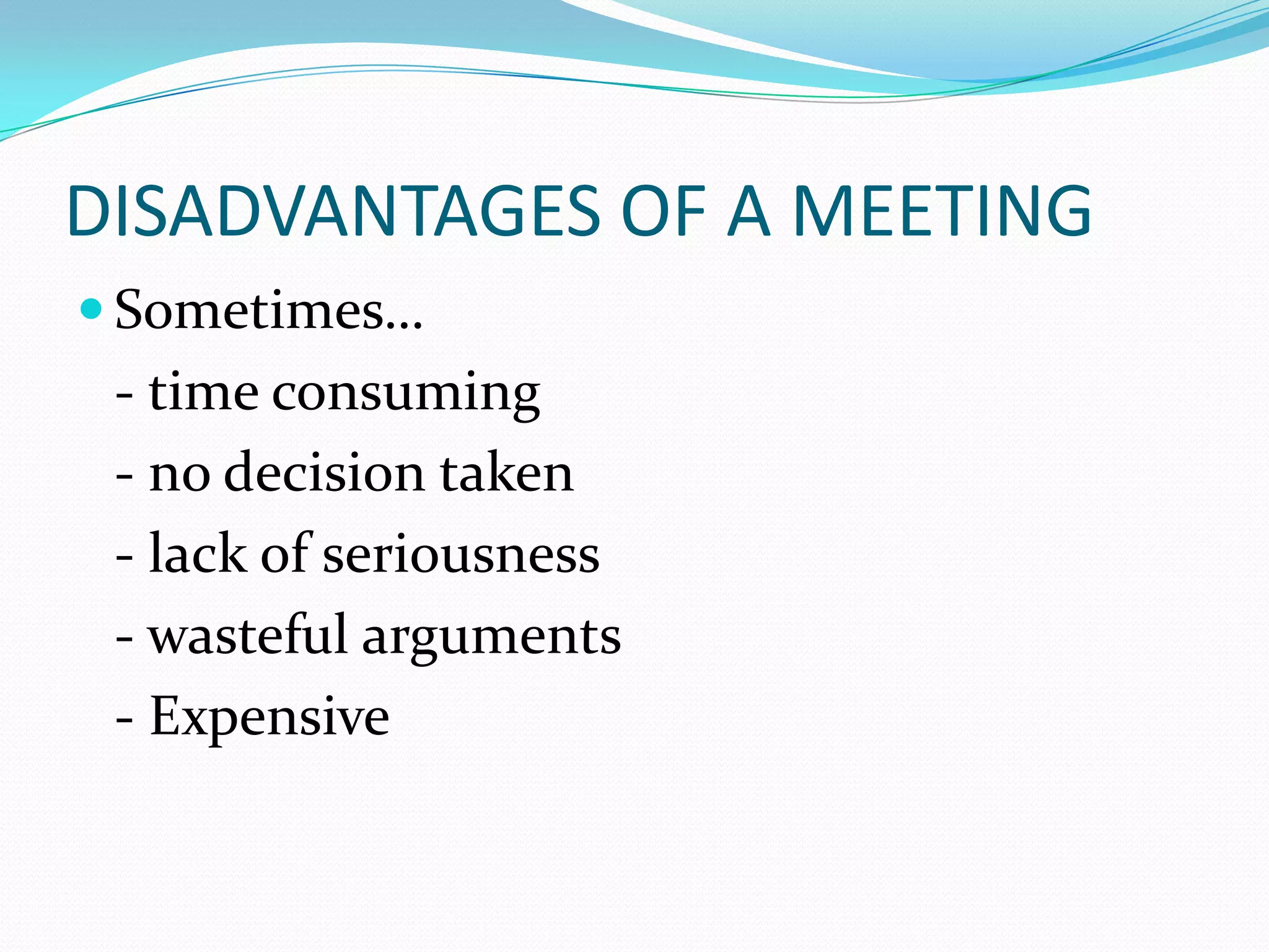 DISADVANTAGES OF A MEETING
 Sometimes…

- time consuming
- no decision taken
- lack of seriousness
- wasteful arguments
- Expensive

 
