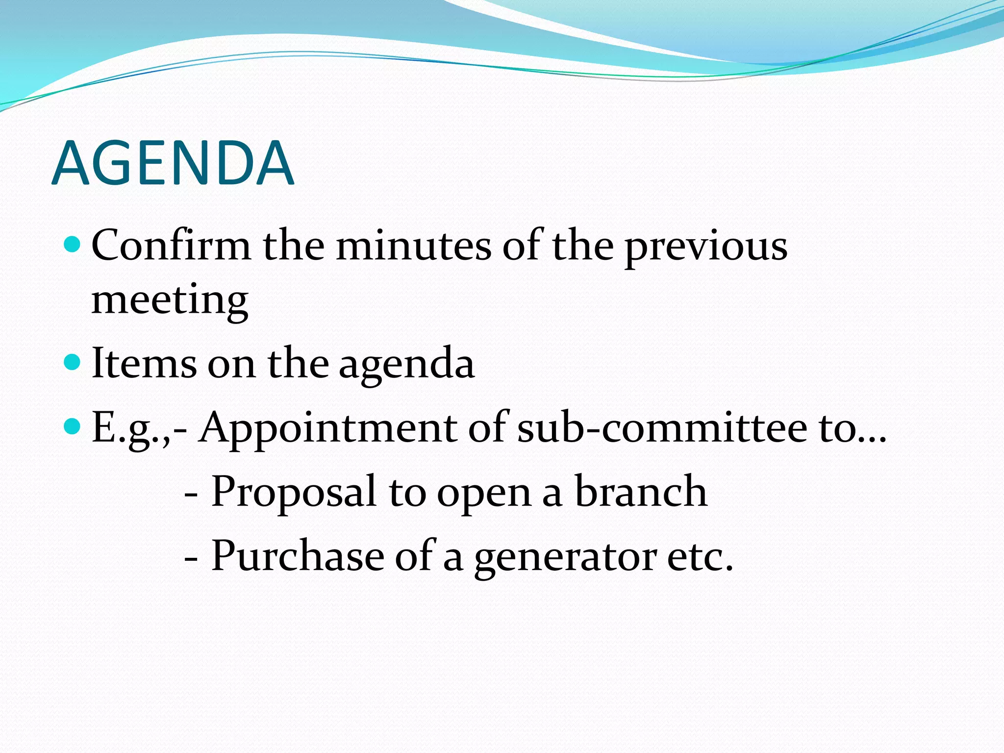 AGENDA
 Confirm the minutes of the previous

meeting
 Items on the agenda
 E.g.,- Appointment of sub-committee to…
- Proposal to open a branch
- Purchase of a generator etc.

 