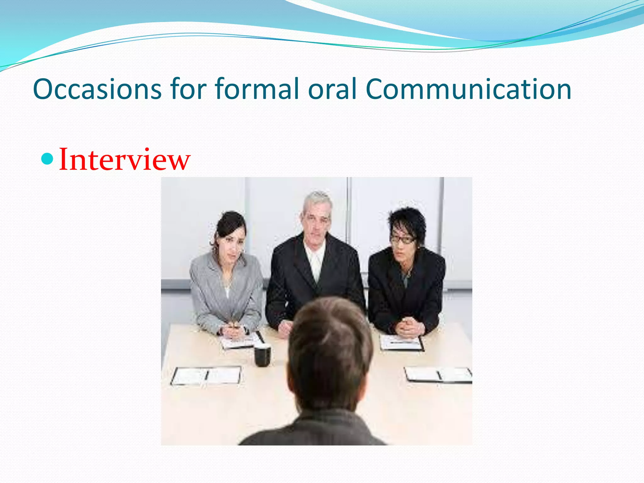 Occasions for formal oral Communication
 Interview

 