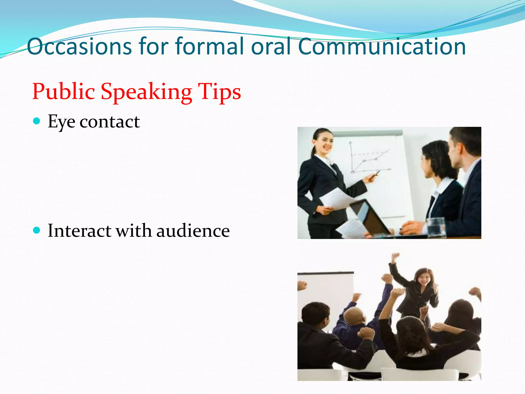 Occasions for formal oral Communication
Public Speaking Tips
 Eye contact

 Interact with audience

 