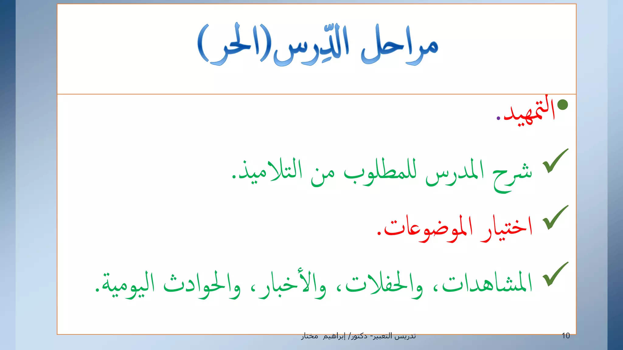 •‫يد‬‫ه‬‫مت‬‫ل‬‫إ‬.
‫تالميذ‬‫ل‬‫إ‬ ‫من‬ ‫للمطلوب‬ ‫إملدرس‬ ‫رشح‬.
‫إملوضوعات‬ ‫يار‬‫خت‬‫إ‬.
‫إليوم‬ ‫إدث‬‫و‬‫إحل‬‫و‬ ،‫خبار‬‫إل‬‫و‬ ،‫إحلفالت‬‫و‬ ،‫شاهدإت‬‫مل‬‫إ‬‫ية‬.
‫التعبير‬ ‫تدريس‬-‫دكتور‬/‫مختار‬ ‫إبراهيم‬ 10
 