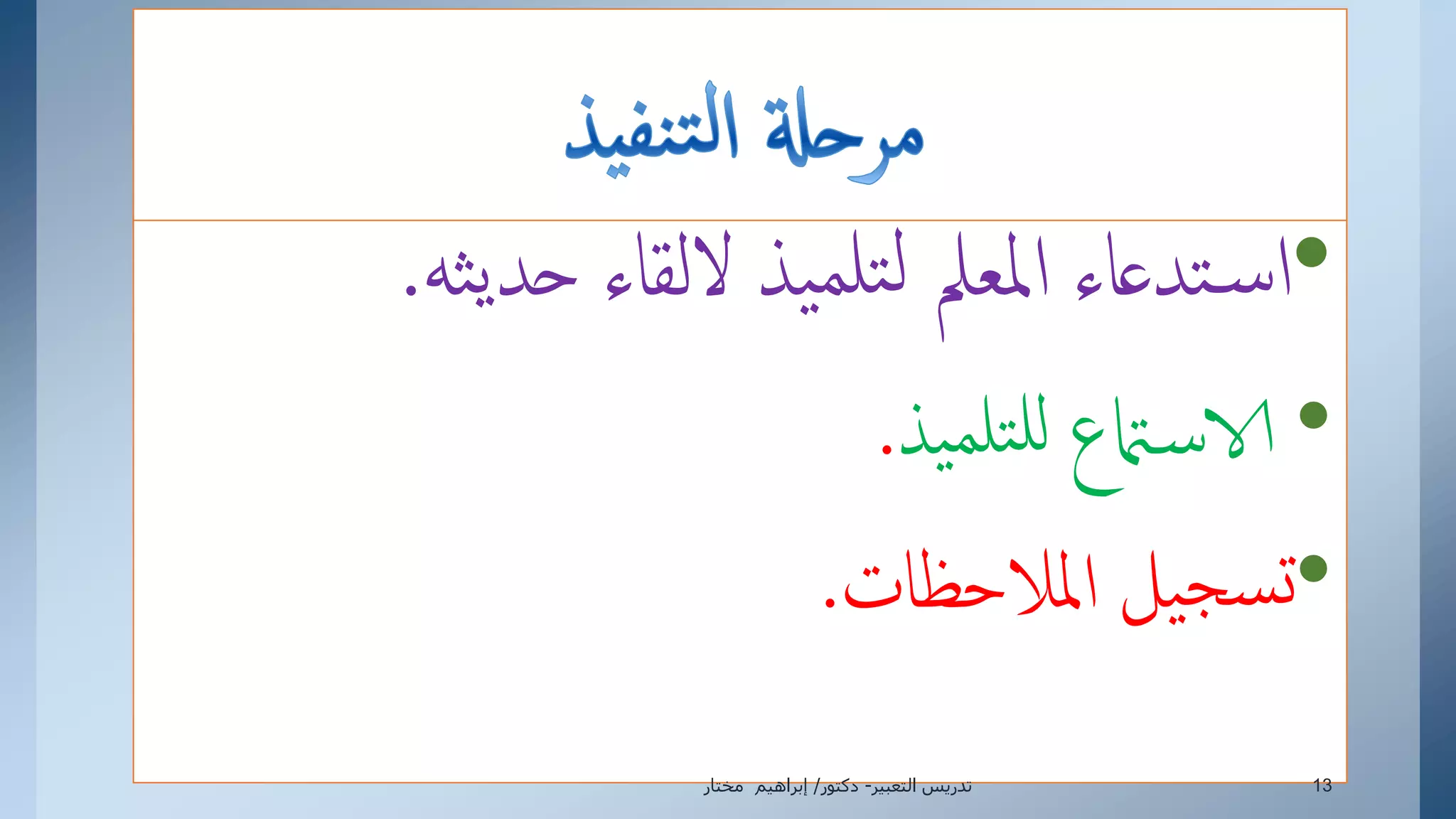 •‫ث‬‫ي‬‫حد‬ ‫اللقاء‬ ‫يذ‬‫تلم‬‫ل‬ ‫إملعمل‬ ‫تدعاء‬‫س‬‫إ‬‫ه‬.
•‫يذ‬‫تلم‬‫لل‬ ‫امتع‬‫الاس‬.
•‫إملالحظات‬ ‫يل‬‫سج‬‫ت‬.
‫التعبير‬ ‫تدريس‬-‫دكتور‬/‫مختار‬ ‫إبراهيم‬ 13
 