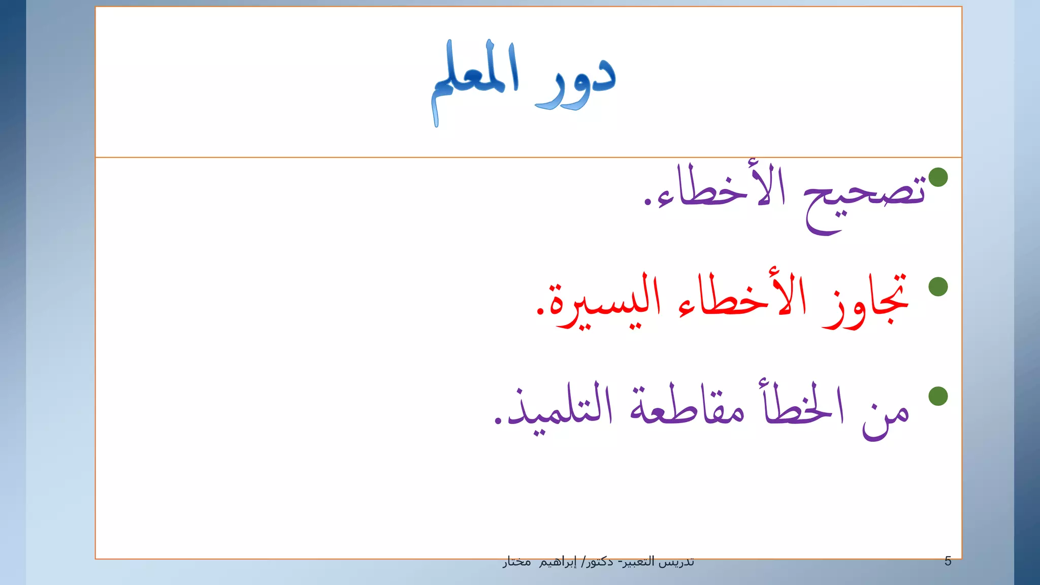 •‫خطاء‬‫إل‬ ‫يح‬‫تصح‬.
•‫سرية‬‫ي‬‫ل‬‫إ‬ ‫خطاء‬‫إل‬ ‫جتاوز‬.
•‫يذ‬‫تلم‬‫ل‬‫إ‬ ‫مقاطعة‬ ‫إخلطأ‬ ‫من‬.
‫التعبير‬ ‫تدريس‬-‫دكتور‬/‫مختار‬ ‫إبراهيم‬ 5
 