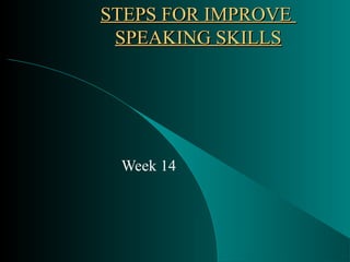 STEPS FOR IMPROVESTEPS FOR IMPROVE
SPEAKING SKILLSSPEAKING SKILLS
Week 14
 