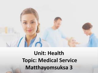 Unit: Health
Topic: Medical Service
 Matthayomsuksa 3
 