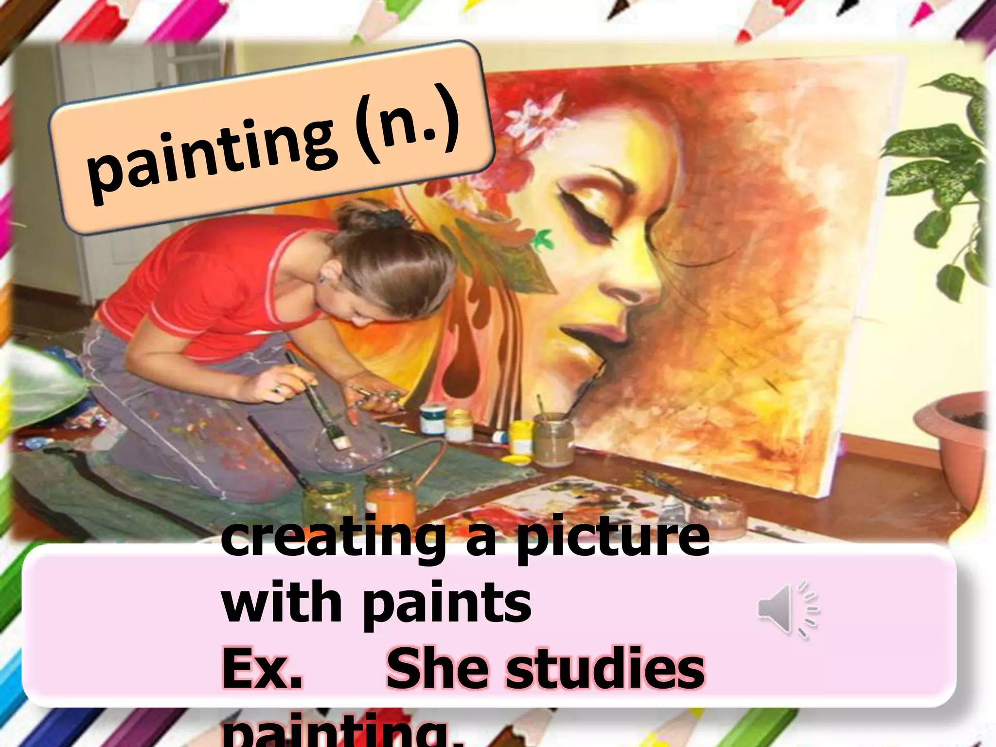 creating a picture
with paints
Ex. She studies

 