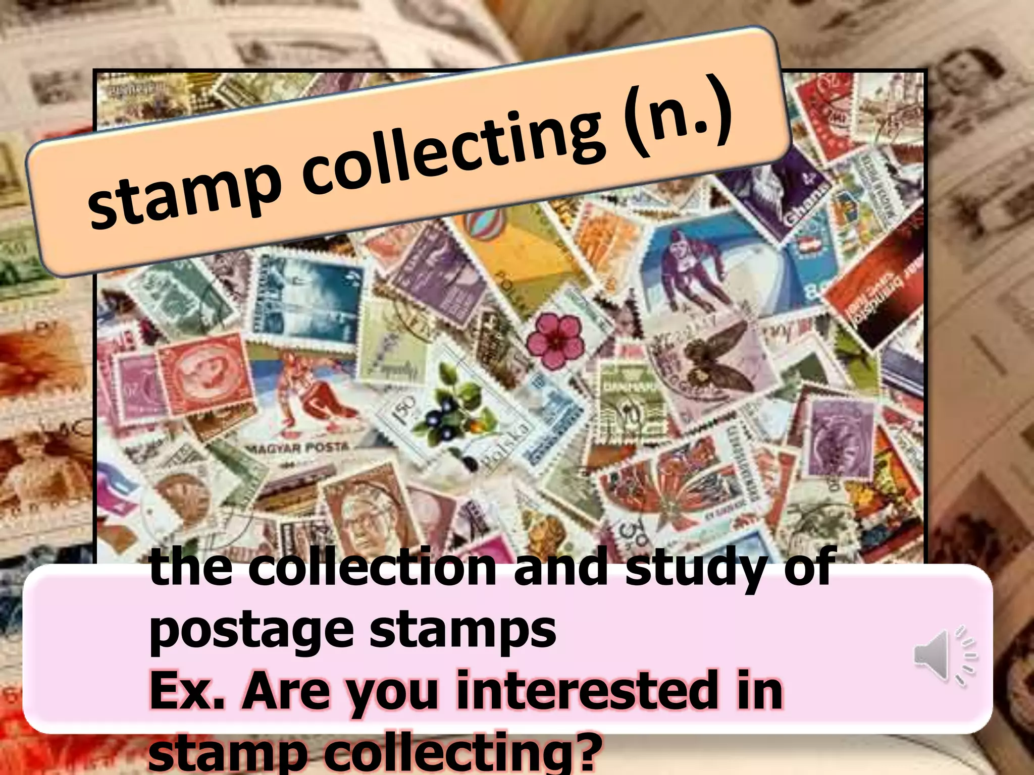 the collection and study of
postage stamps
Ex. Are you interested in
stamp collecting?

 