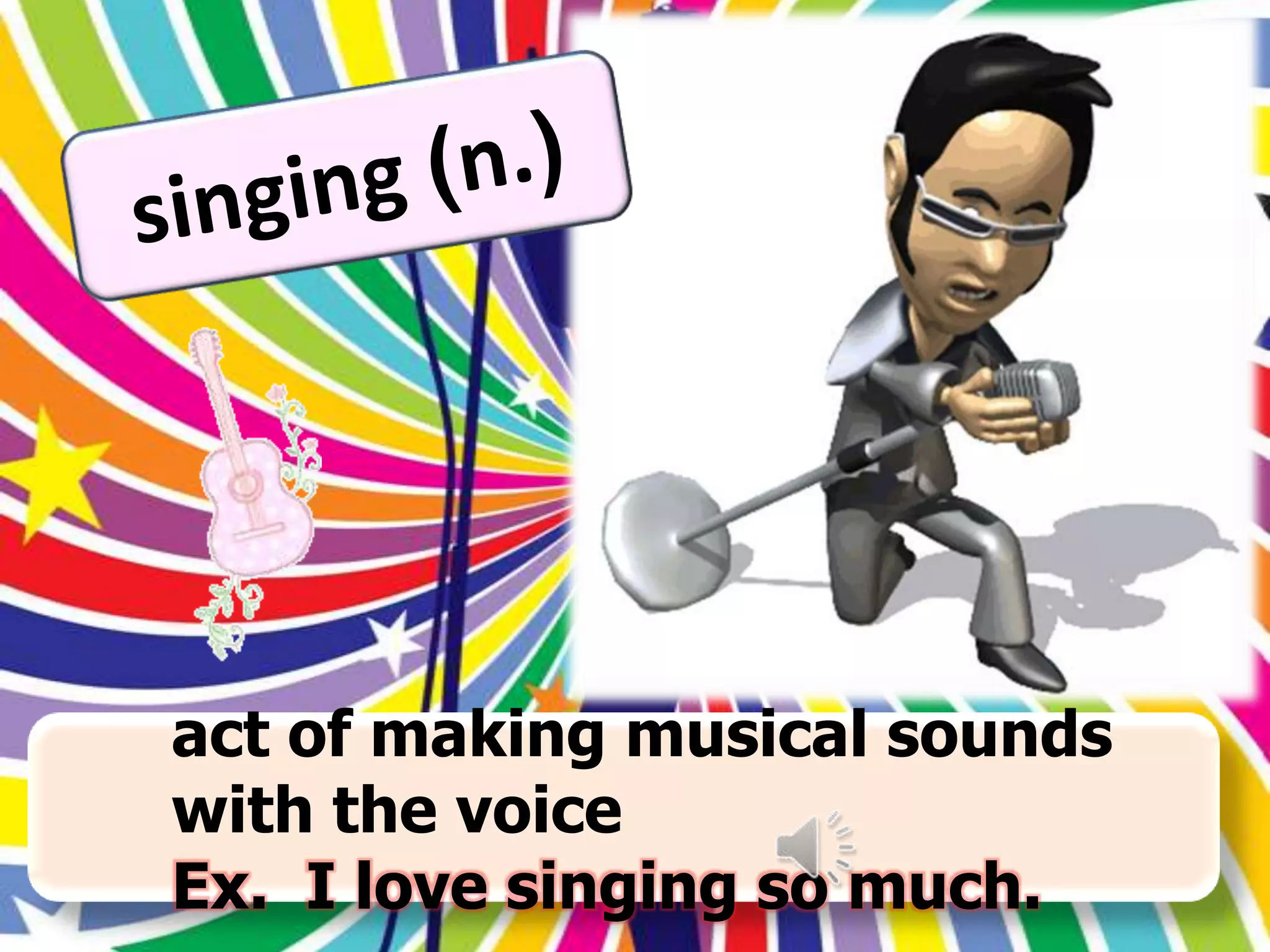 act of making musical sounds
with the voice
Ex. I love singing so much.

 