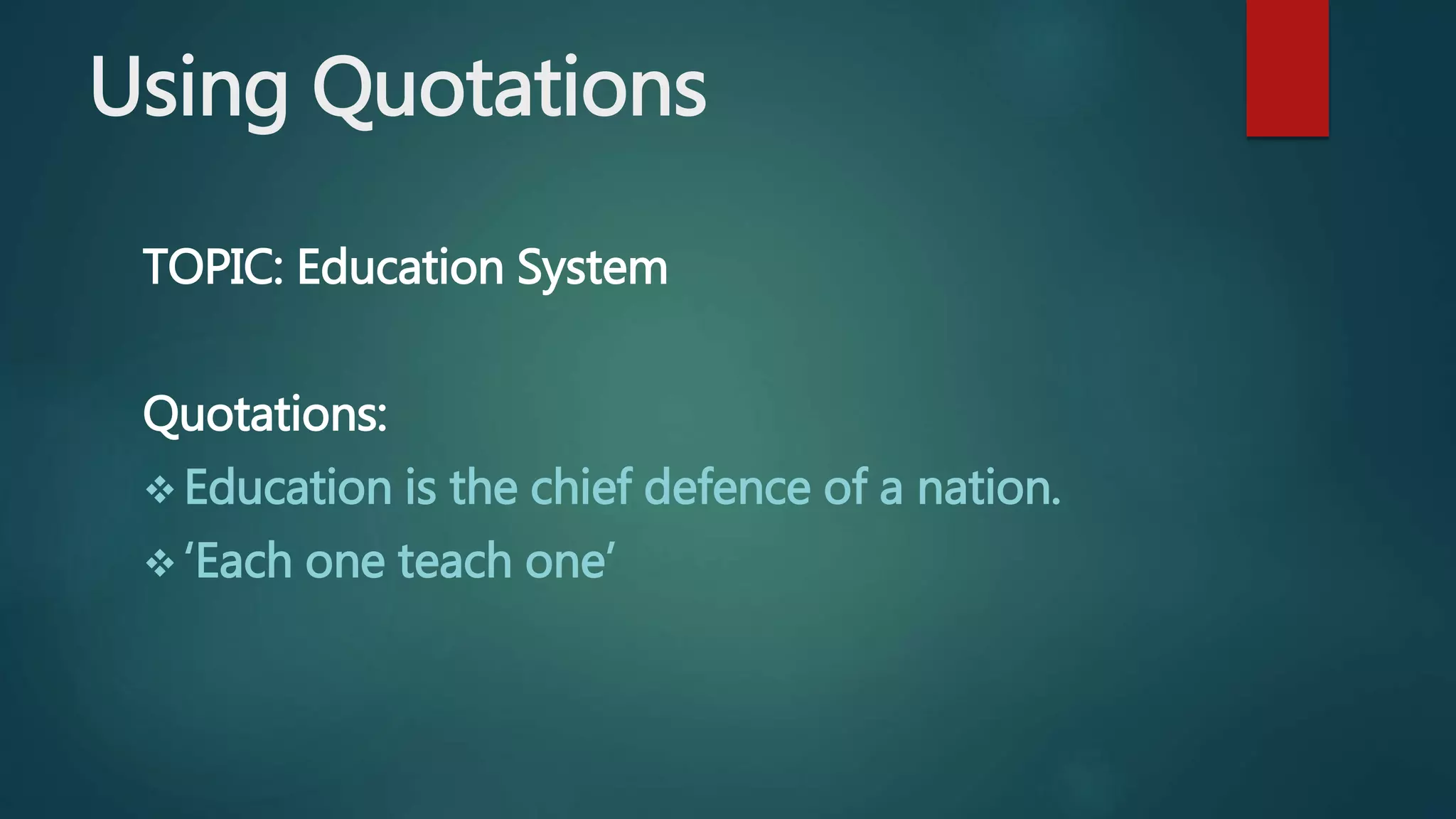 Using Quotations
TOPIC: Education System
Quotations:
 Education is the chief defence of a nation.
 ‘Each one teach one’
 