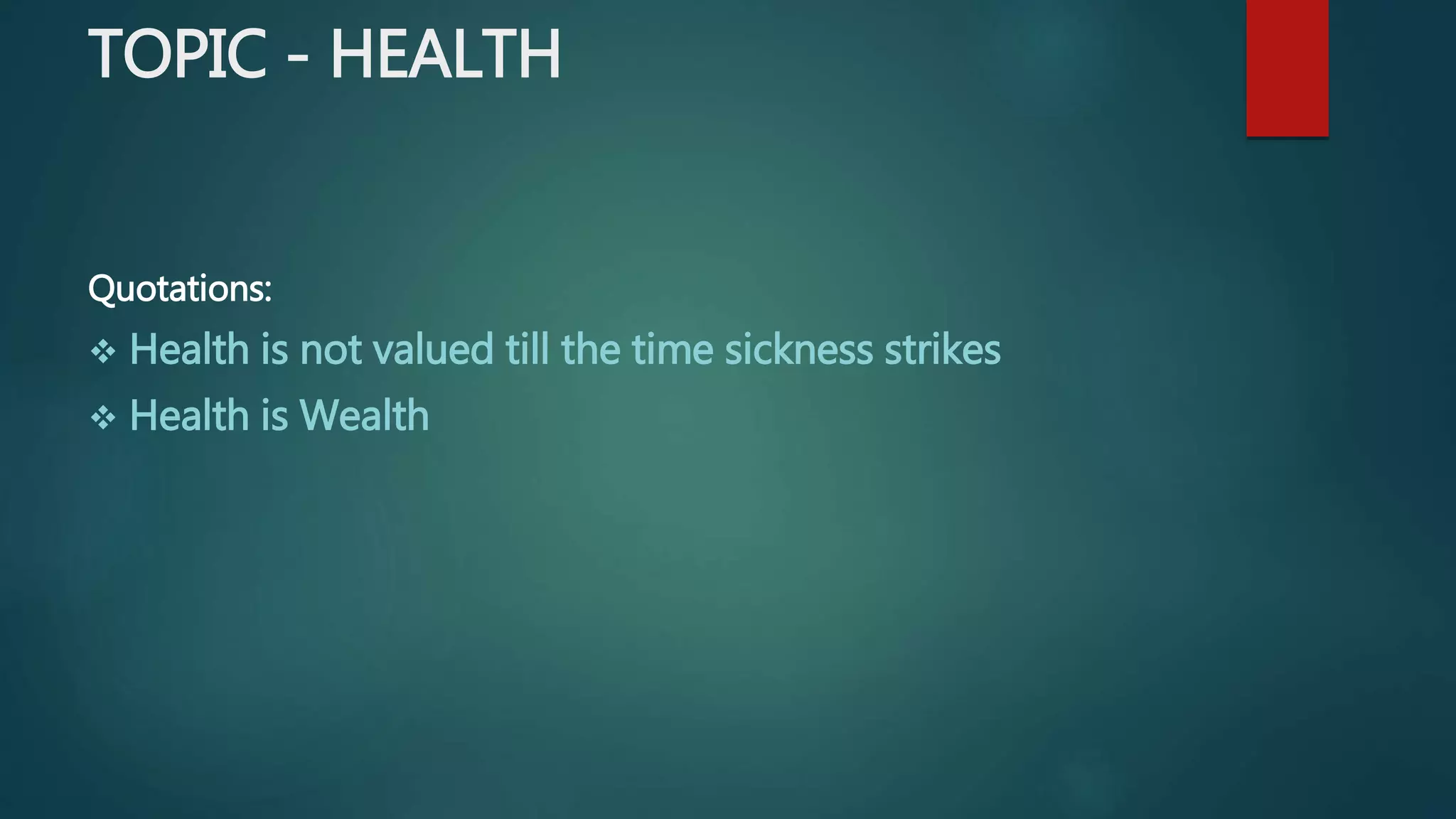 TOPIC - HEALTH
Quotations:
 Health is not valued till the time sickness strikes
 Health is Wealth
 