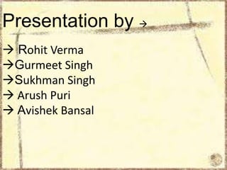 Presentation by 


 Rohit Verma
Gurmeet Singh
Sukhman Singh
 Arush Puri
 Avishek Bansal

 