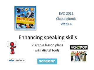 EVO 2012
                     Classdigitools
                        Week 4


Enhancing speaking skills
     2 simple lesson plans
       with digital tools
 