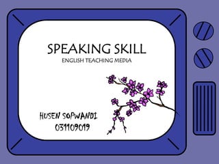 SPEAKING SKILL
     ENGLISH TEACHING MEDIA




HUSEN SOPWANDI
    031109019
 