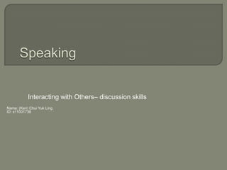 Interacting with Others– discussion skills
Name: (Keri) Chui Yuk Ling
ID: s11001736
 