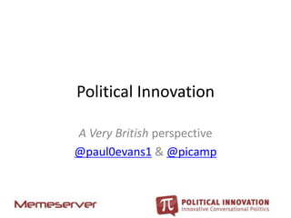 Political Innovation

A Very British perspective
@paul0evans1 & @picamp
 