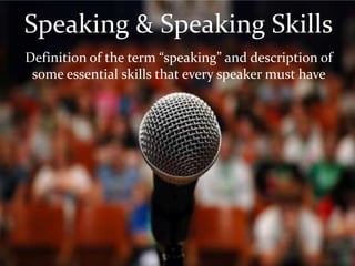 Speaking & Speaking Skills
Definition of the term “speaking” and description of
 some essential skills that every speaker must have
 