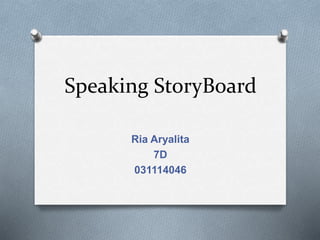 Speaking StoryBoard
Ria Aryalita
7D
031114046
 