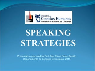 SPEAKING
STRATEGIES
Presentation prepared by Prof. Ma. Elena Pérez Bustillo
Departamento de Lenguas Extranjeras, 2015
 