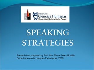 SPEAKING
STRATEGIES
Presentation prepared by Prof. Ma. Elena Pérez Bustillo
Departamento de Lenguas Extranjeras, 2019
 