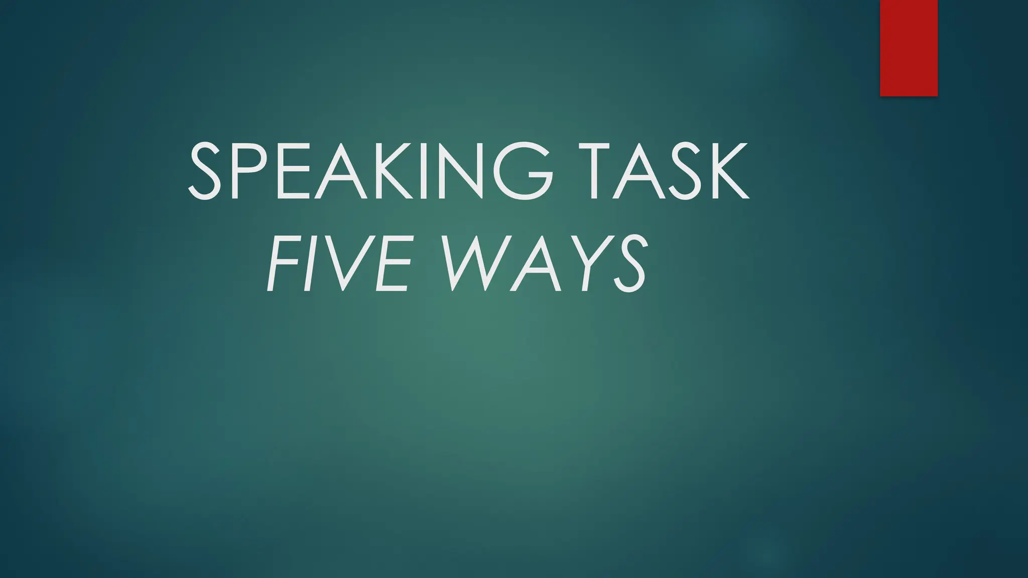 SPEAKING TASK
FIVE WAYS
 