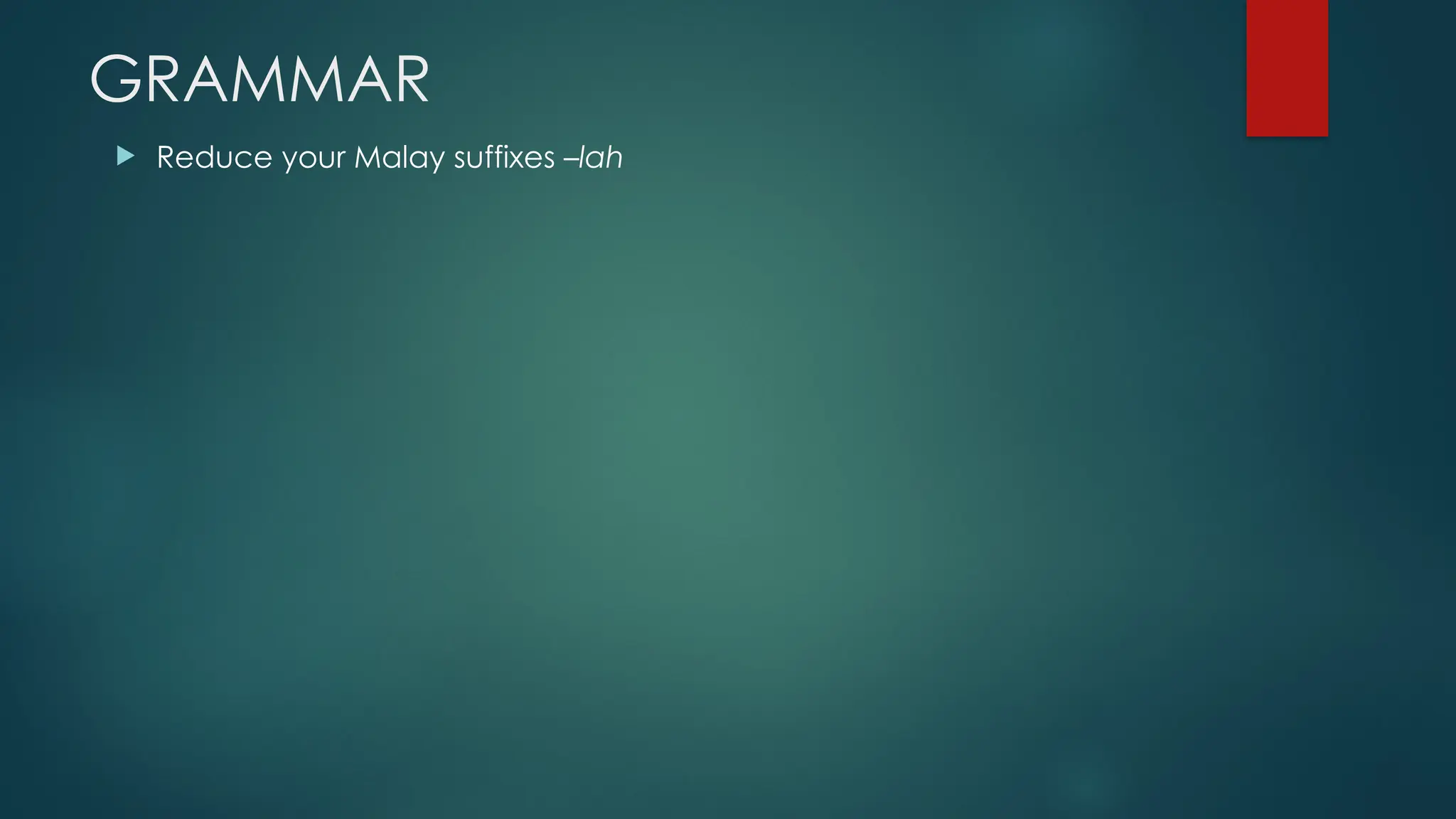 GRAMMAR
 Reduce your Malay suffixes –lah
 
