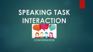 SPEAKING TASK
INTERACTION
CONVERSATION
 
