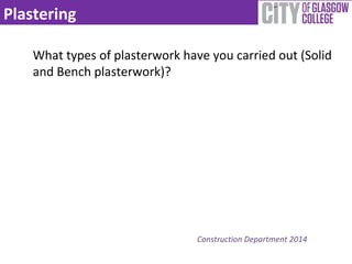 Plastering 
What types of plasterwork have you carried out (Solid 
and Bench plasterwork)? 
Construction Department 2014 
 