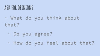 ASK FOR OPINIONS
· What do you think about
that?
· Do you agree?
· How do you feel about that?
 