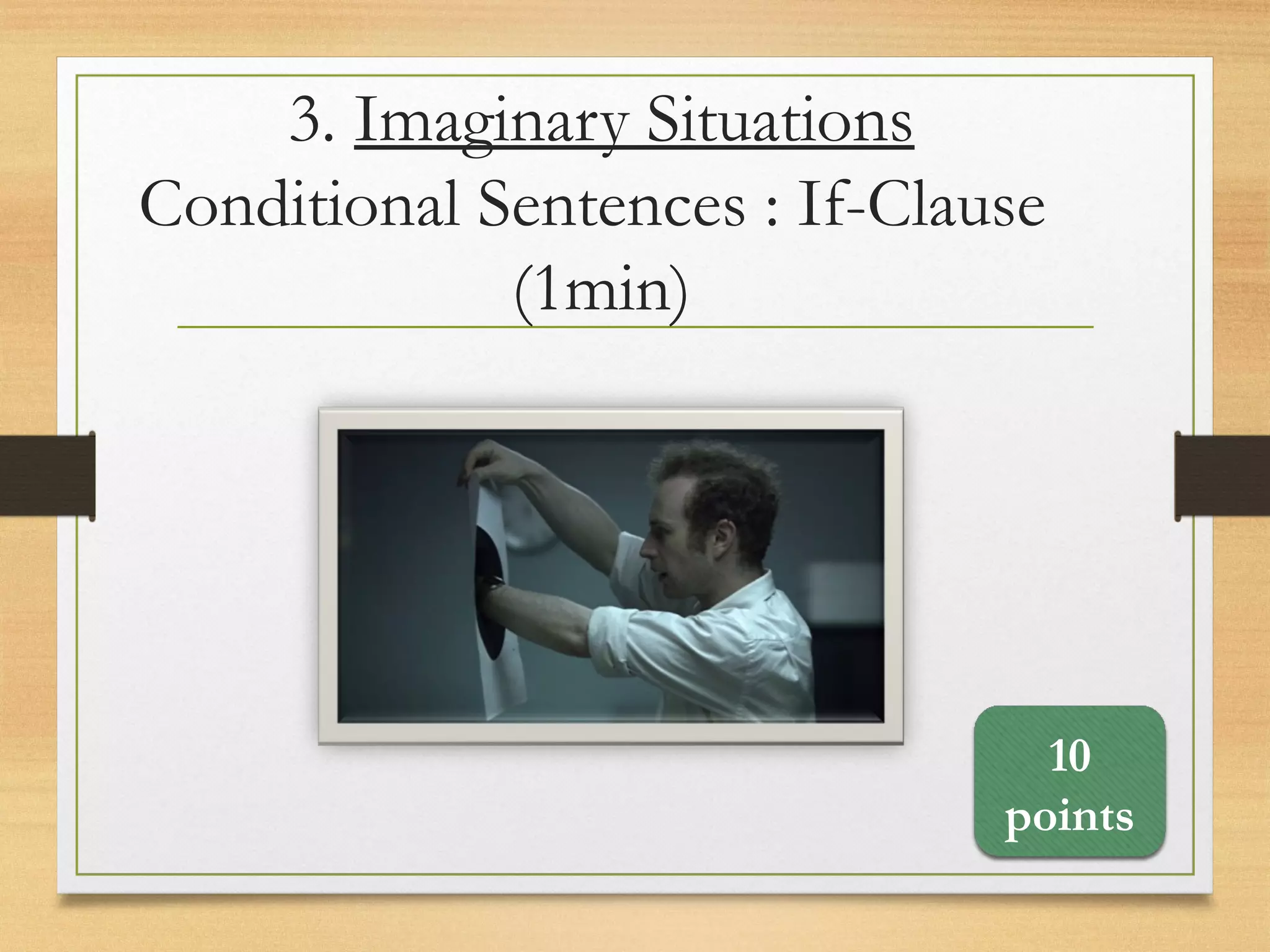 3. Imaginary Situations
Conditional Sentences : If-Clause
(1min)
10
points