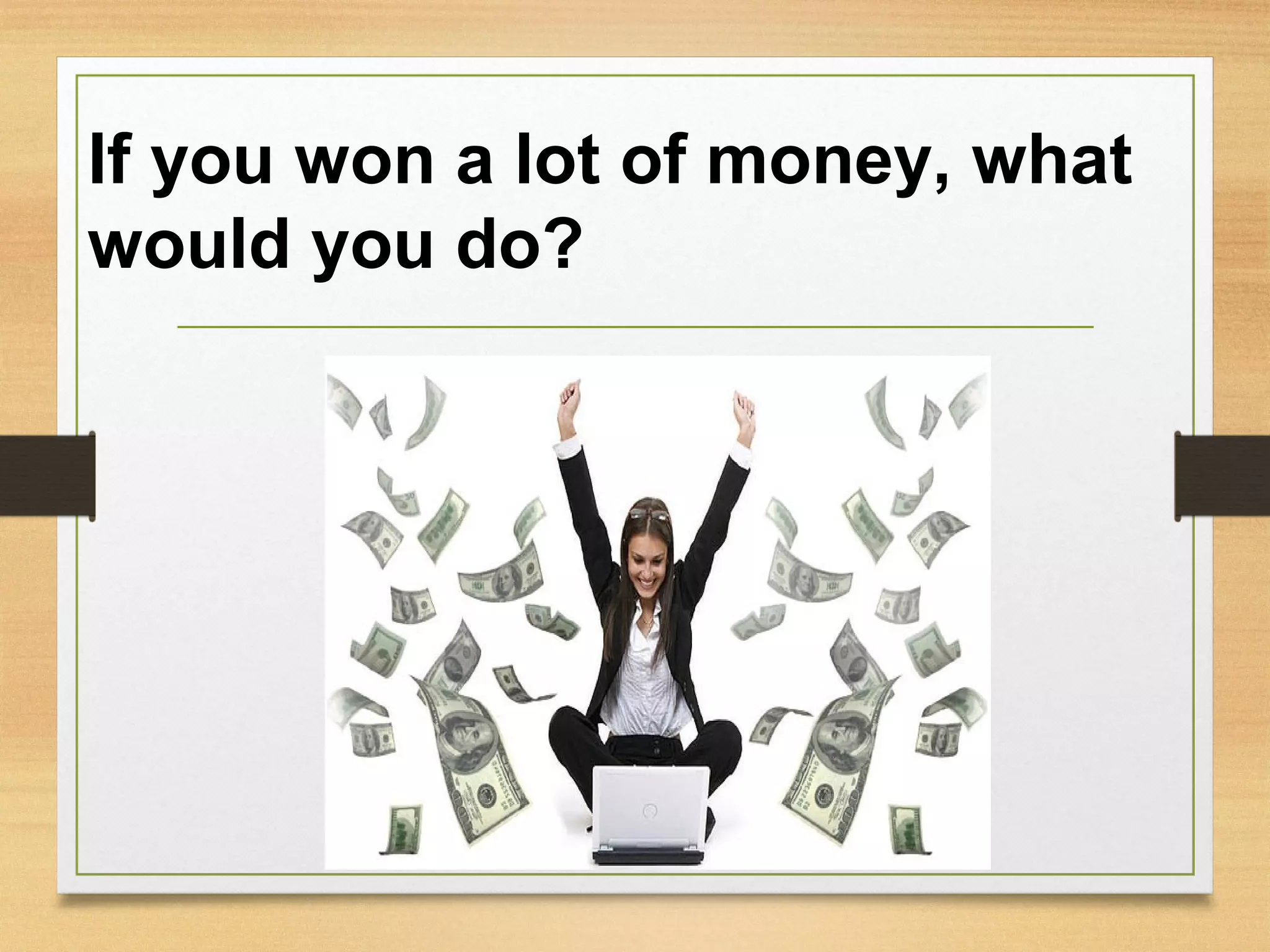 If you won a lot of money, what
would you do?