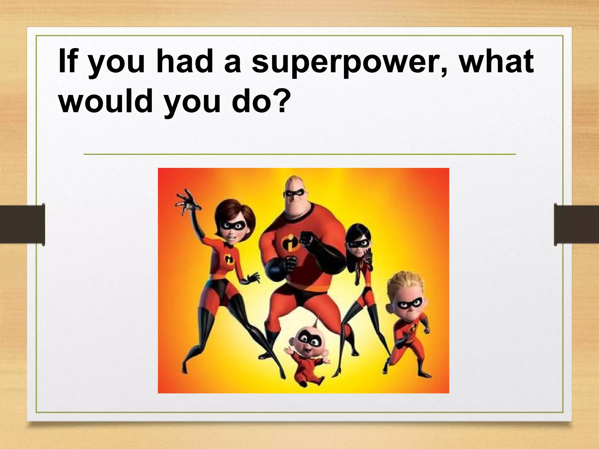 If you had a superpower, what
would you do?