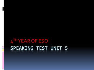 SPEAKING TEST UNIT 5
4THYEAR OF ESO
 