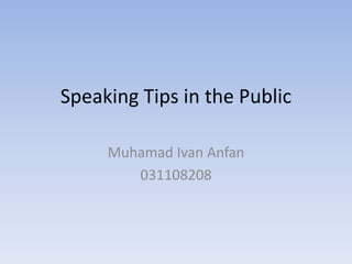 Speaking Tips in the Public

     Muhamad Ivan Anfan
        031108208
 