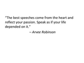 “The best speeches come from the heart and
reflect your passion. Speak as if your life
depended on it.”
– Arvee Robinson
 