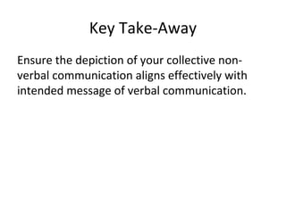 Key Takeaway
Ensure the depiction of your collective non-
verbal communication aligns effectively with
intended message of verbal communication.
 