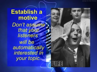<ul><li>Establish a motive   </li></ul><ul><li>Don’t assume that your listeners  </li></ul><ul><li>will be automatically i...