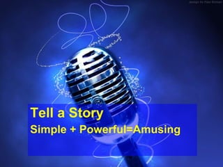 <ul><li>Tell a Story </li></ul><ul><li>Simple + Powerful=Amusing </li></ul>