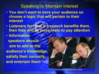<ul><li>You don’t want to bore your audience so choose a topic that will pertain to their interest </li></ul><ul><li>Liste...