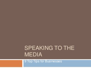 SPEAKING TO THE
MEDIA
9 Top Tips for Businesses
 
