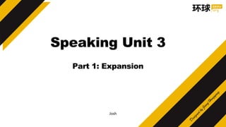 Josh
Speaking Unit 3
Part 1: Expansion
 