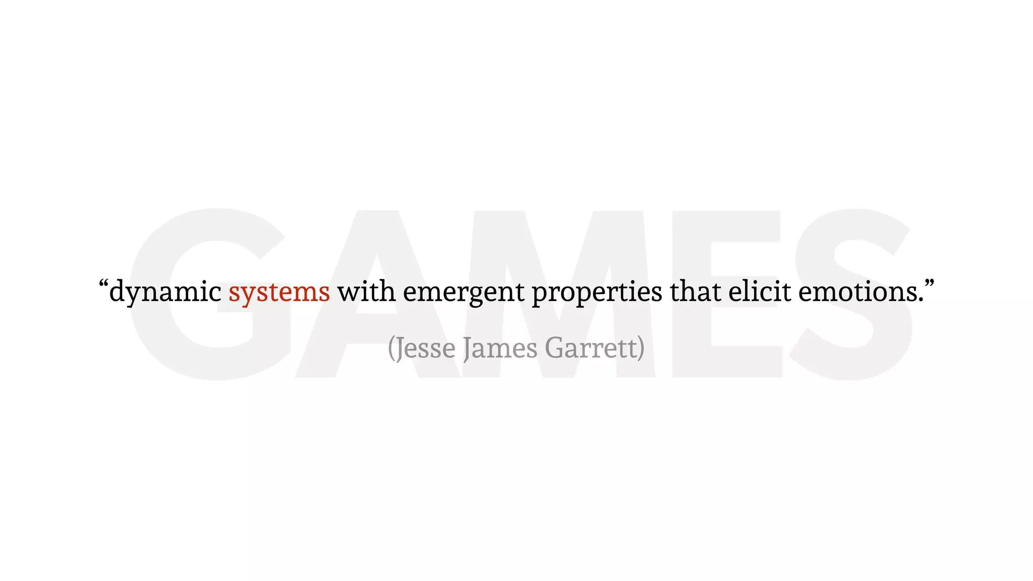 GAMES“dynamic systems with emergent properties that elicit emotions.”
(Jesse James Garrett)
 