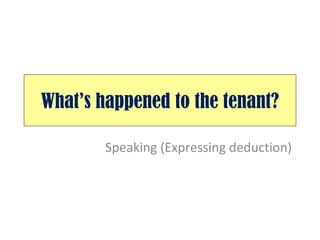What’s happened to the tenant? Speaking (Expressing deduction) 