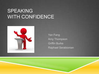 SPEAKING
WITH CONFIDENCE


             Yan Fang
             Amy Thompson
             Griffin Burke
             Raphael Serabionian
 